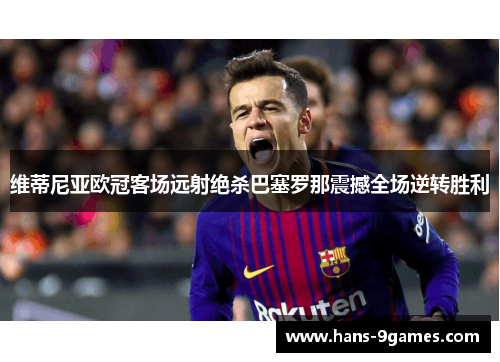 维蒂尼亚欧冠客场远射绝杀巴塞罗那震撼全场逆转胜利