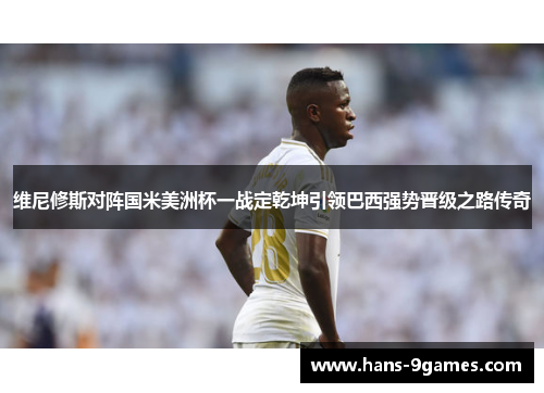 维尼修斯对阵国米美洲杯一战定乾坤引领巴西强势晋级之路传奇