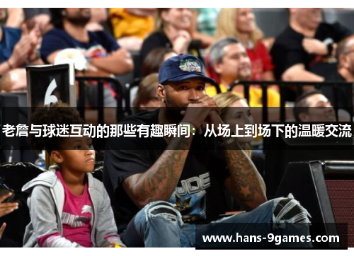 老詹与球迷互动的那些有趣瞬间：从场上到场下的温暖交流