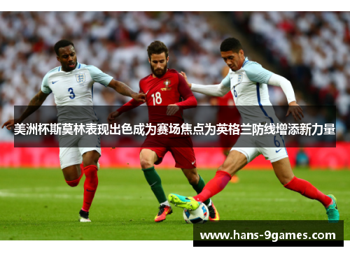 美洲杯斯莫林表现出色成为赛场焦点为英格兰防线增添新力量