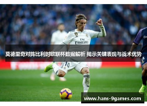 莫德里奇对阵比利时欧联杯数据解析 揭示关键表现与战术优势
