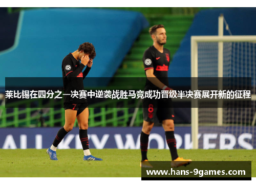莱比锡在四分之一决赛中逆袭战胜马竞成功晋级半决赛展开新的征程