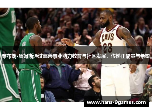 莱布朗·詹姆斯通过慈善事业助力教育与社区发展，传递正能量与希望