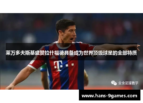 莱万多夫斯基盛赞拉什福德具备成为世界顶级球星的全部特质