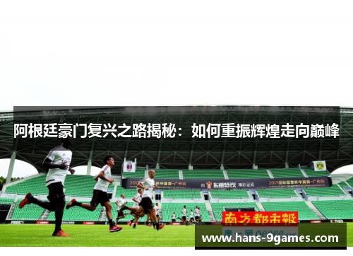 阿根廷豪门复兴之路揭秘:如何重振辉煌走向巅峰 阿根廷豪门复兴之路揭秘:如何重振辉煌走向巅峰