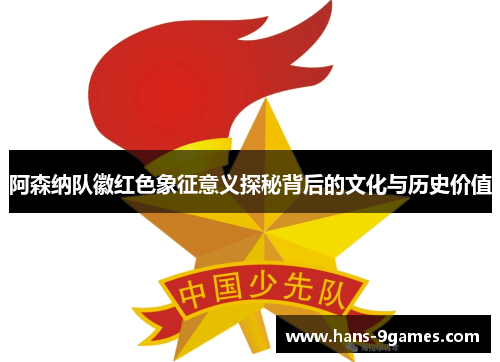 阿森纳队徽红色象征意义探秘背后的文化与历史价值 阿森纳队徽红色象征意义探秘背后的文化与历史价值