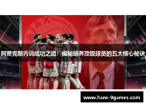 阿贾克斯青训成功之道:揭秘培养顶级球员的五大核心秘诀 阿贾克斯青训成功之道:揭秘培养顶级球员的五大核心秘诀