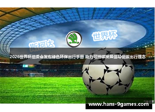 2026世界杯组委会发布绿色环保出行手册 助力可持续发展倡导低碳出行理念